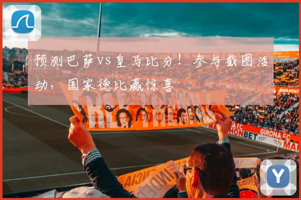 预测巴萨vs皇马比分！参与截图活动，国家德比赢惊喜