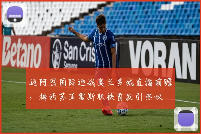 迈阿密国际迎战奥兰多城直播前瞻，梅西苏亚雷斯联袂首发引热议