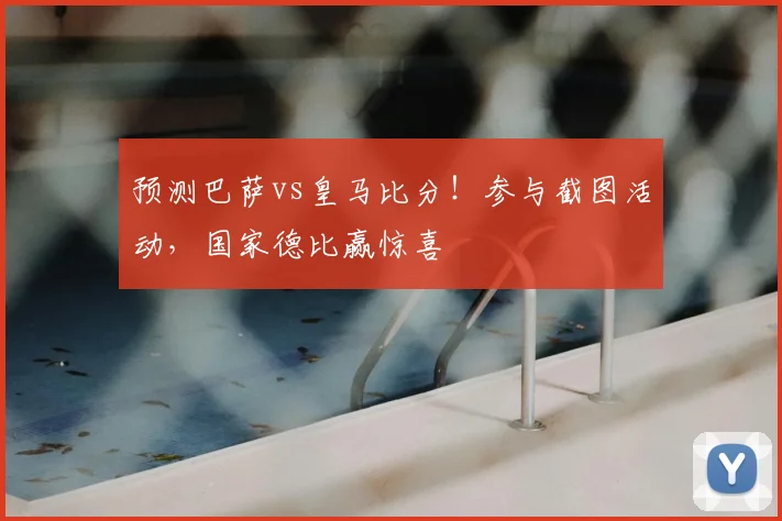 预测巴萨vs皇马比分!参与截图活动,国家德比赢惊喜