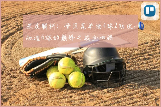 深度解析:登贝莱单场4球2助攻,独造6球的巅峰之战全回顾